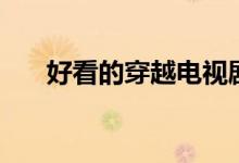 好看的穿越電視?。ǚ謩e有什么內(nèi)容）