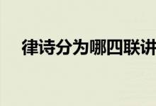 律詩(shī)分為哪四聯(lián)講解（律詩(shī)分為哪四聯(lián)）