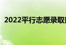 2022平行志愿錄取規(guī)則是什么（怎么填報(bào)）