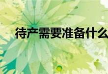 待產(chǎn)需要準備什么（產(chǎn)婦和寶寶的物品）