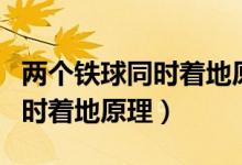 兩個(gè)鐵球同時(shí)著地原理給寶寶講（兩個(gè)鐵球同時(shí)著地原理）