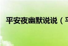 平安夜幽默說(shuō)說(shuō)（平安夜幽默說(shuō)說(shuō)有哪些）