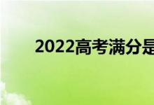 2022高考滿分是多少(各科多少分)