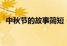 中秋節(jié)的故事簡(jiǎn)短（關(guān)于中秋節(jié)的小故事）