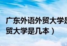 廣東外語外貿(mào)大學(xué)是幾本分?jǐn)?shù)線（廣東外語外貿(mào)大學(xué)是幾本）