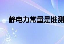 靜電力常量是誰測出來的（靜電力常量）