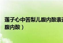 蓮子心中苦梨兒腹內(nèi)酸表達(dá)的意思是什么(蓮子心中苦 梨兒腹內(nèi)酸)