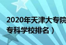 2020年天津大專院校排名（2022年天津十大?？茖W(xué)校排名）