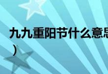 九九重陽節(jié)什么意思?。ň啪胖仃柟?jié)什么意思）