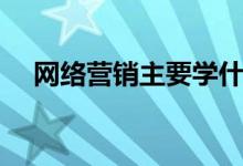 網(wǎng)絡(luò)營(yíng)銷(xiāo)主要學(xué)什么（就業(yè)方向有哪些）