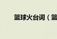 籃球火臺(tái)詞（籃球火經(jīng)典臺(tái)詞語(yǔ)錄）