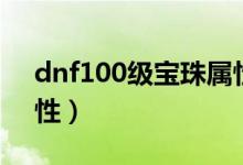 dnf100級(jí)寶珠屬性（簡(jiǎn)介dnf100級(jí)寶珠屬性）