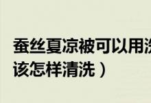 蠶絲夏涼被可以用洗衣機(jī)洗嗎（蠶絲夏涼被應(yīng)該怎樣清洗）