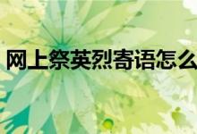 網(wǎng)上祭英烈寄語怎么寫（如何寫祭英烈寄語）
