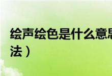 繪聲繪色是什么意思（了解其解釋、出處及用法）