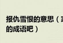 報仇雪恨的意思（家長為孩子收藏100個常考的成語吧）