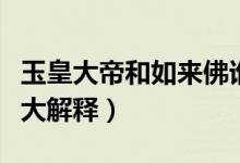 玉皇大帝和如來(lái)佛誰(shuí)大（玉皇大帝和如來(lái)佛誰(shuí)大解釋）