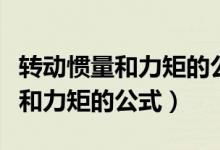 轉(zhuǎn)動(dòng)慣量和力矩的公式叫什么名字（轉(zhuǎn)動(dòng)慣量和力矩的公式）