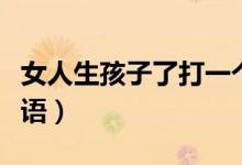女人生孩子了打一個(gè)成語(yǔ)（女人生孩子打一成語(yǔ)）