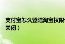 支付寶怎么登陸淘寶權(quán)限設(shè)置（支付寶登陸保護(hù)通知開(kāi)啟和關(guān)閉）
