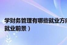 學財務(wù)管理有哪些就業(yè)方向（2022財務(wù)管理專業(yè)就業(yè)方向及就業(yè)前景）