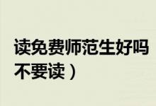 讀免費(fèi)師范生好嗎(為什么說(shuō)免費(fèi)師范生千萬(wàn)不要讀)