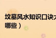 墳?zāi)癸L(fēng)水知識(shí)口訣大全(墳?zāi)癸L(fēng)水知識(shí)口訣有哪些)