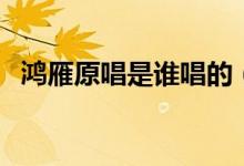 鴻雁原唱是誰(shuí)唱的(鴻雁原唱呼斯楞介紹)