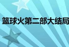籃球火第二部大結(jié)局（大鷹最后和誰一起了）