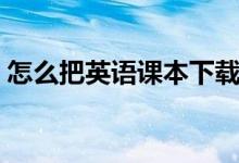 怎么把英語課本下載到點(diǎn)讀筆（有什么方法）