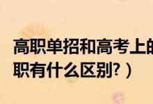 高職單招和高考上的?？朴袇^(qū)別嗎（?？坪透呗氂惺裁磪^(qū)別?）