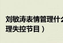 劉敏濤表情管理什么節(jié)目(劉敏濤唱歌表情管理失控節(jié)目)