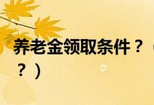 養(yǎng)老金領(lǐng)取條件？（國內(nèi)養(yǎng)老金領(lǐng)取有何政策？）