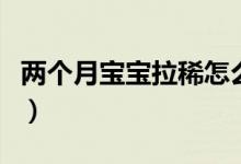兩個月寶寶拉稀怎么辦（寶媽們快點看過來啦）