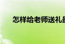 怎樣給老師送禮最聰明（有哪些技巧）