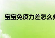 寶寶免疫力差怎么辦（從這三點(diǎn)開始改變）