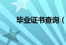 畢業(yè)證書(shū)查詢(xún)(畢業(yè)證書(shū)怎么查詢(xún))