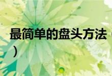 最簡單的盤頭方法（最簡單的盤頭方法是什么）
