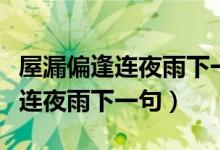 屋漏偏逢連夜雨下一句怎么接經典（屋漏偏逢連夜雨下一句）
