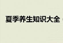 夏季養(yǎng)生知識(shí)大全（夏季養(yǎng)生保健小常識(shí)）