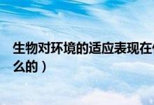 生物對環(huán)境的適應(yīng)表現(xiàn)在什么方面（生物對環(huán)境的適應(yīng)是什么的）