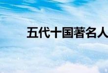 五代十國(guó)著名人物（風(fēng)云人物有誰）
