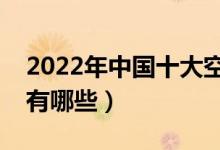 2022年中國十大空乘學校排名（最好的院校有哪些）