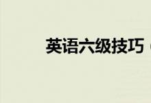 英語六級(jí)技巧（答題技巧有哪些）