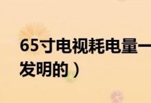 65寸電視耗電量一小時(shí)多少度（電視機(jī)是誰發(fā)明的）