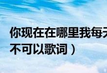 你現(xiàn)在在哪里我每天都在想你是什么歌(客官不可以歌詞)