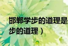 邯鄲學(xué)步的道理是什么10個(gè)字左右（邯鄲學(xué)步的道理）