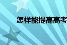 怎樣能提高高考成績(jī)（有哪些方法）