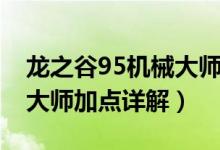 龍之谷95機(jī)械大師刷圖加點(diǎn)（龍之谷95機(jī)械大師加點(diǎn)詳解）