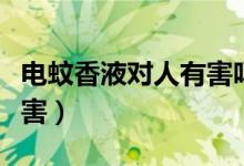 電蚊香液對人有害嗎（使用電蚊香液有沒有危害）